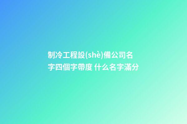 制冷工程設(shè)備公司名字四個字帶度 什么名字滿分-第1張-公司起名-玄機派